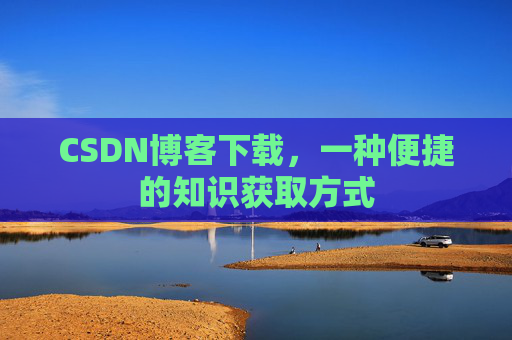 CSDN博客下载，一种便捷的知识获取方式